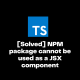 NPM package cannot be used as a JSX component